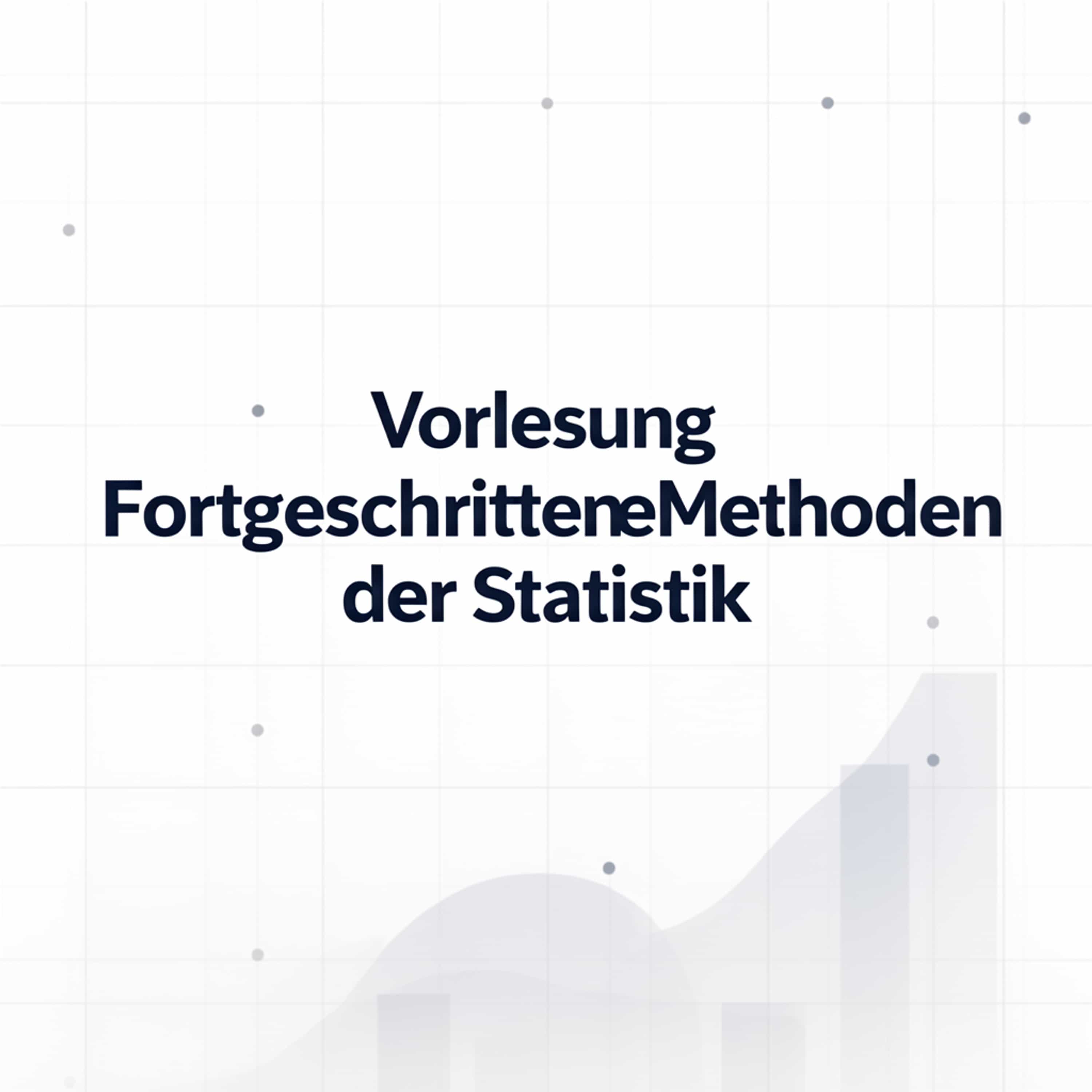 Vorlesung Fortgeschrittene Methoden der Statistik
